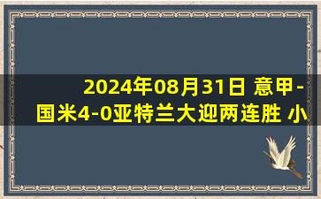 2024年08月31日 意甲-国米4-0亚特兰大迎两连胜 小图拉姆双响+造乌龙巴雷拉破门